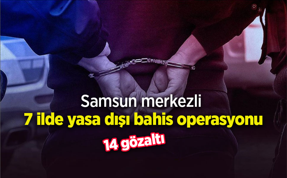 Samsun merkezli 7 ilde yasa dışı bahis operasyonu; 14 gözaltı