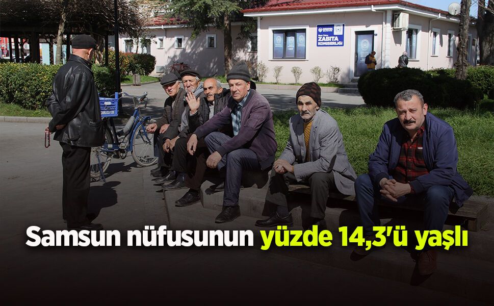Samsun nüfusunun yüzde 14,3'ü yaşlı