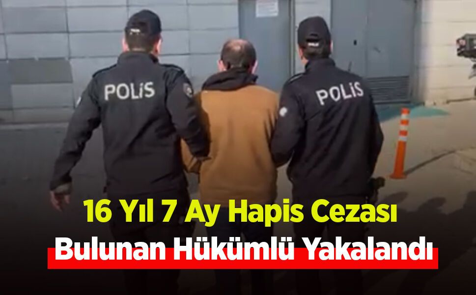 16 Yıl 7 Ay Hapis Cezası Bulunan Hükümlü Yakalandı