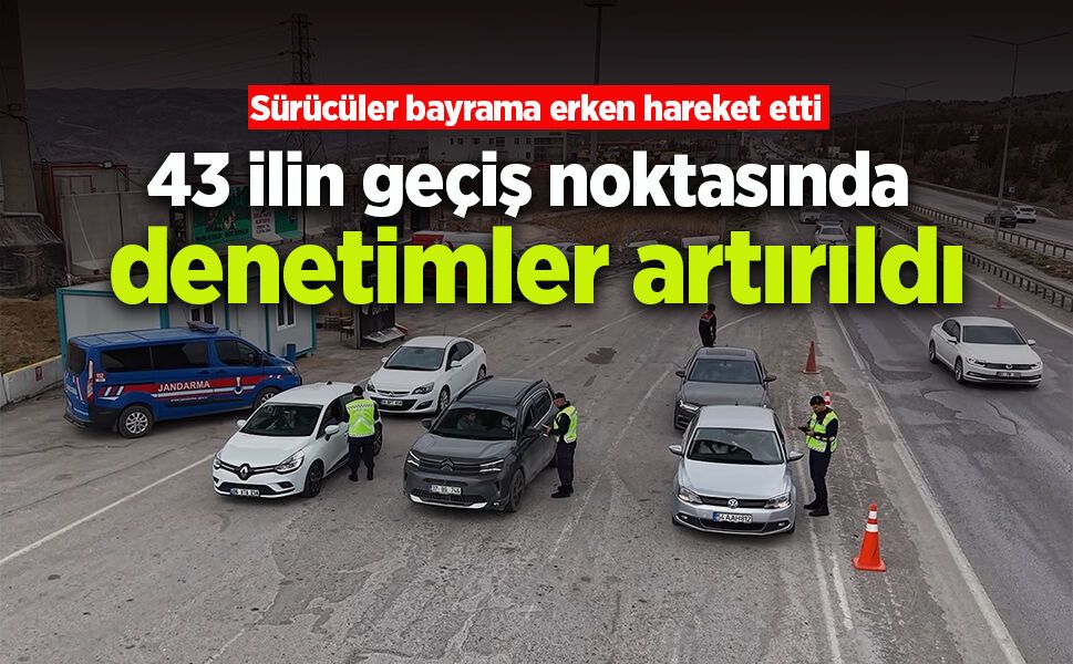 43 ilin geçiş noktasında denetimler artırıldı