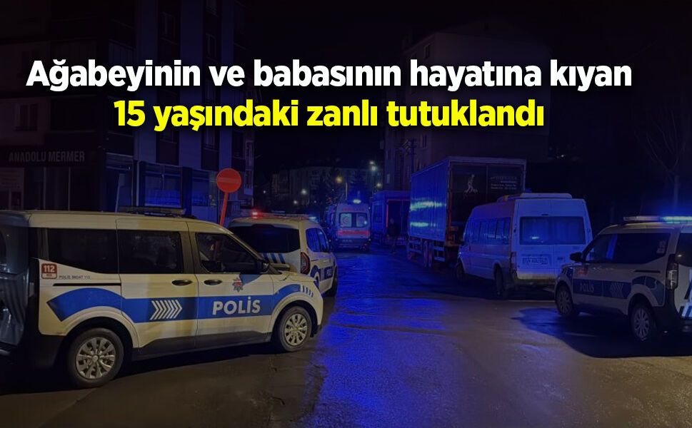 Ağabeyini ve babasını öldüren 15 yaşındaki zanlı tutuklandı