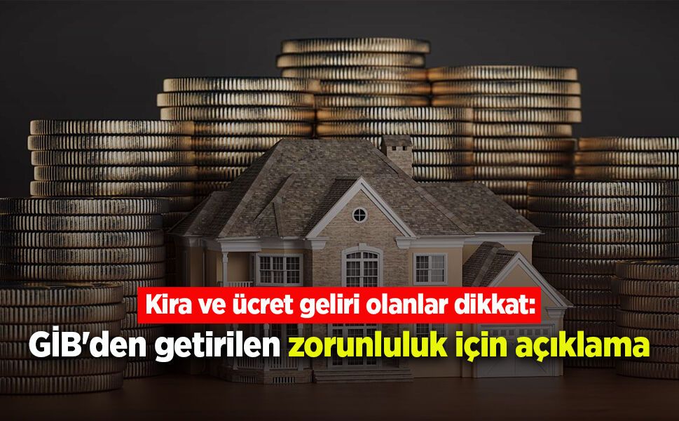 Kira ve ücret geliri olanlar dikkat: GİB'den getirilen zorunluluk için açıklama