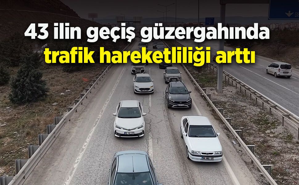 43 ilin geçiş güzergahında trafik hareketliliği arttı