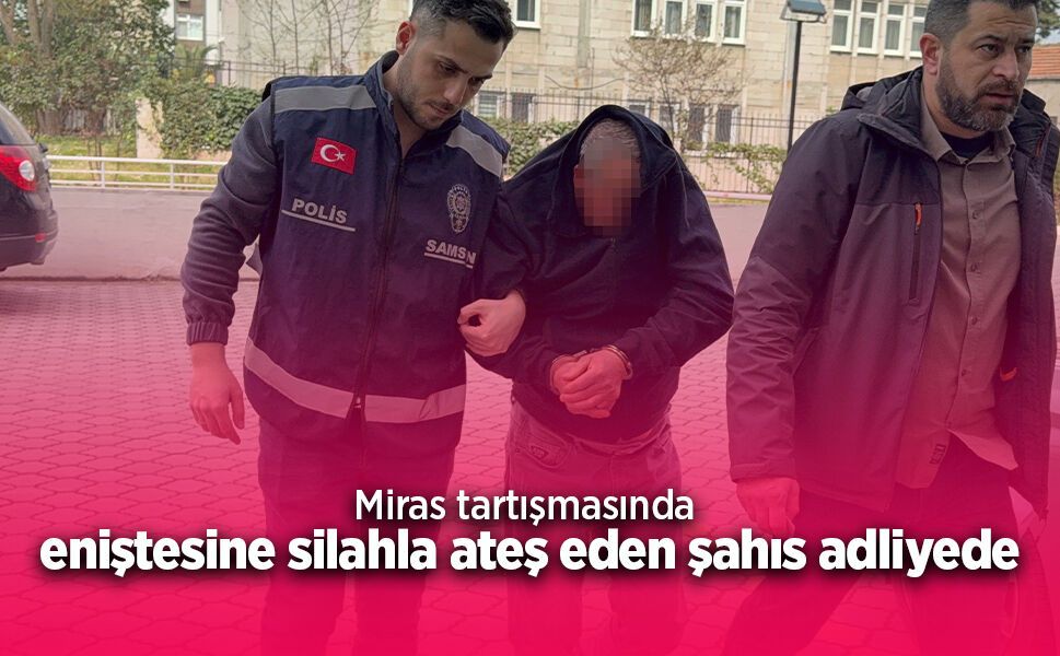 Miras tartışmasında  eniştesine silahla ateş eden şahıs adliyede