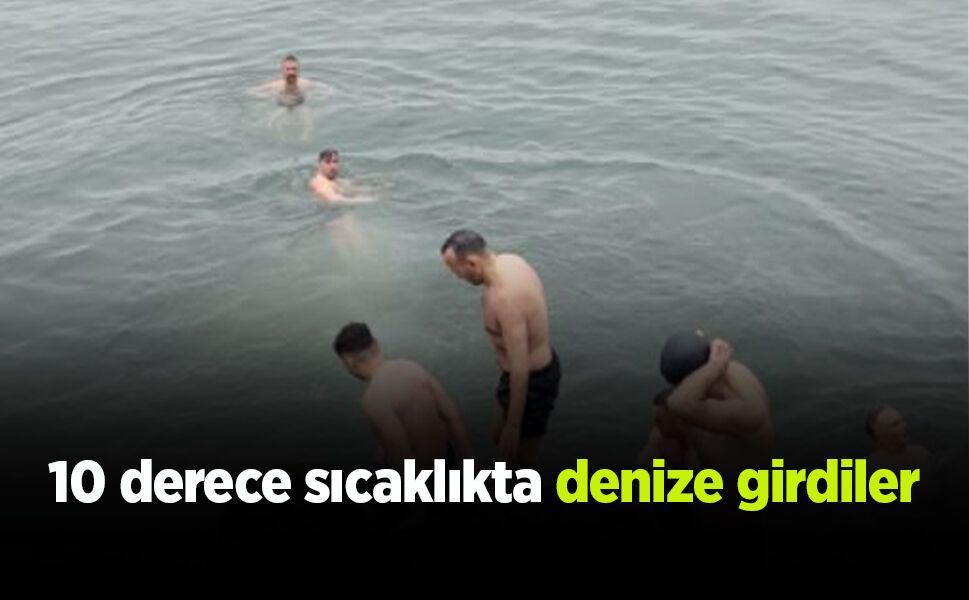 10 derece sıcaklıkta denize girdiler