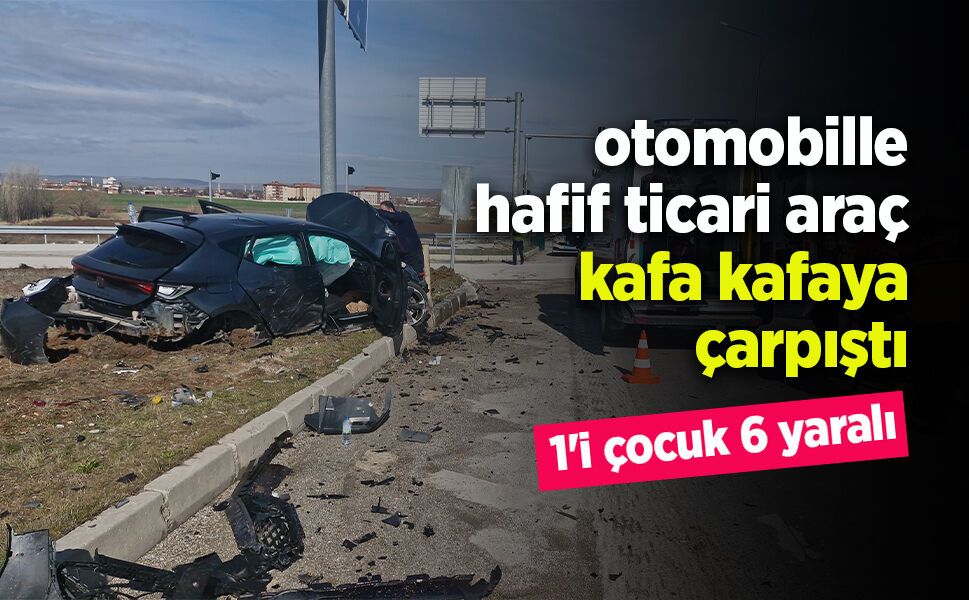 Otomobille hafif ticari araç çarpıştı: 1'i çocuk 6 yaralı