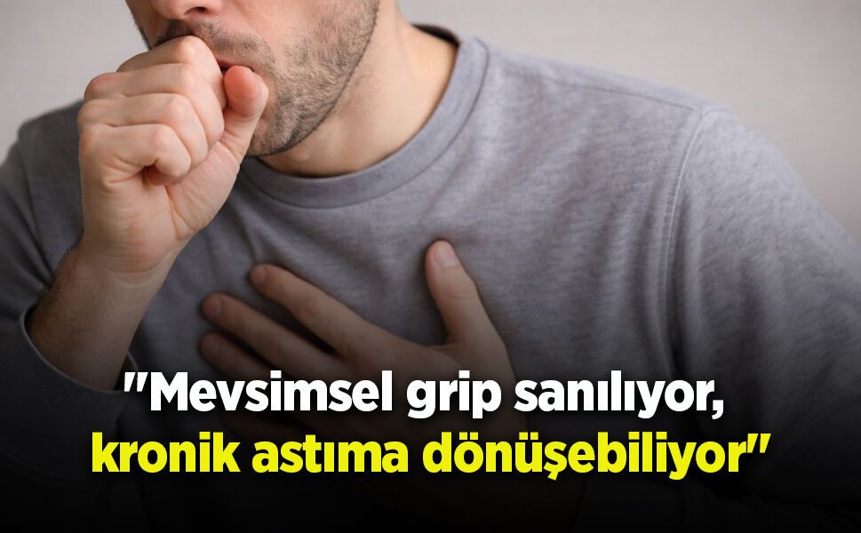 "Mevsimsel grip sanılıyor, kronik astıma dönüşebiliyor"