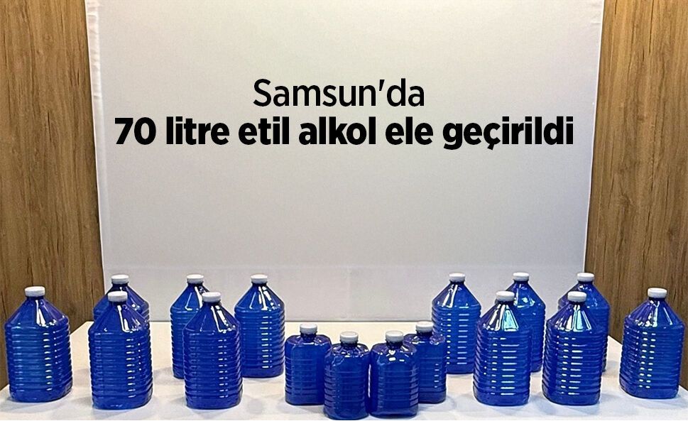 Samsun'da 70 litre etil alkol ele geçirildi