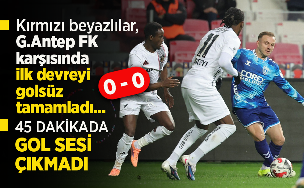 Kırmızı beyazlılar, G.Antep FK karşısında ilk devreyi golsüz tamamladı...