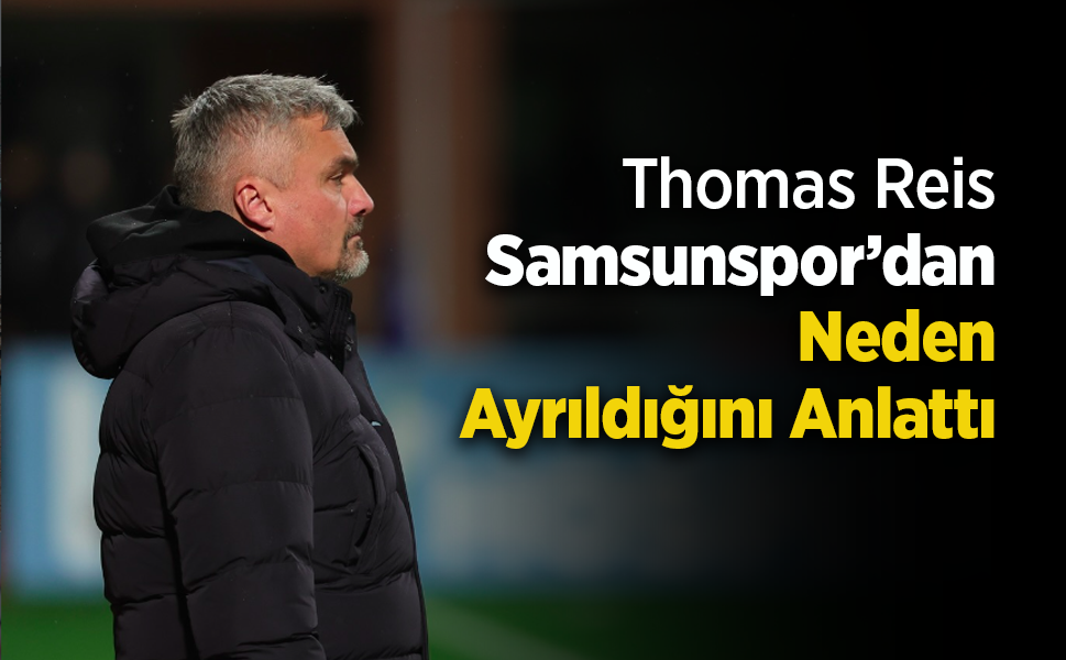 Thomas Reis Samsunspor’dan Neden Ayrıldığını Anlattı