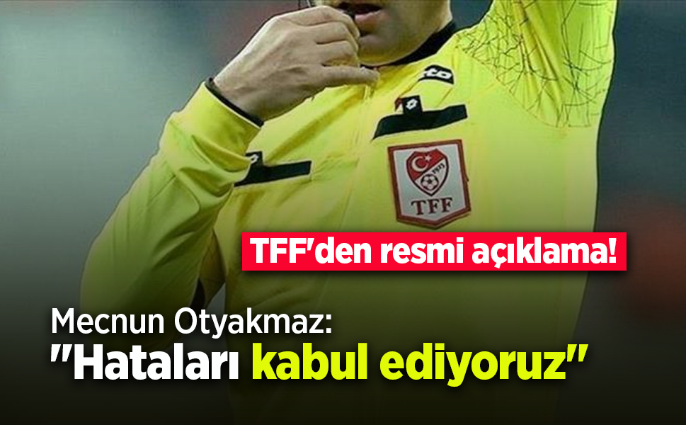 TFF'den resmi açıklama! Mecnun Otyakmaz: "Hataları kabul ediyoruz"