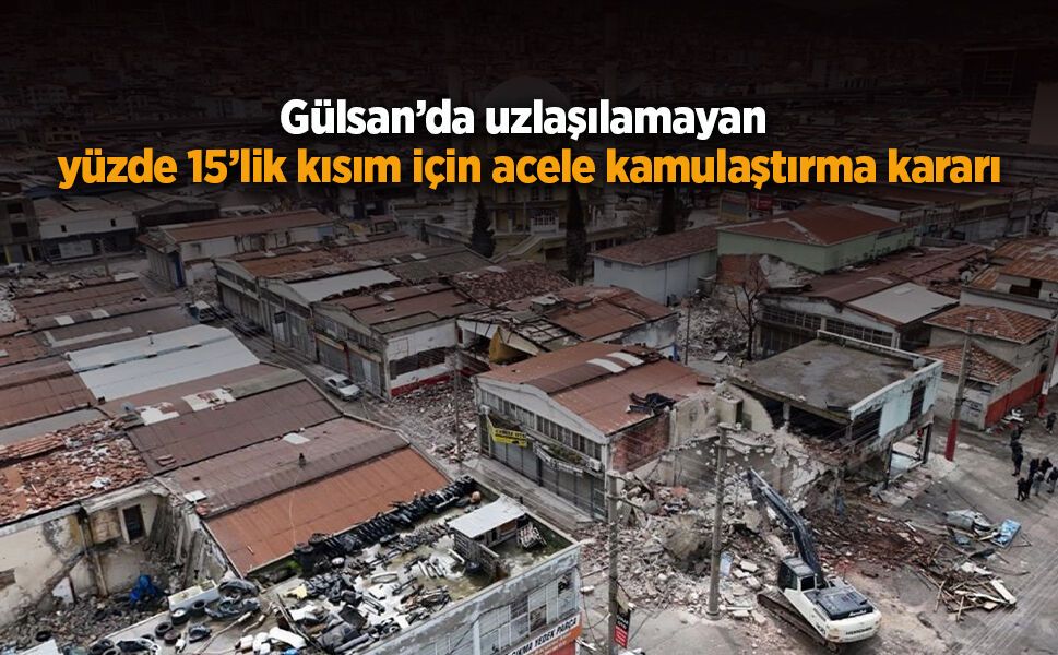 Gülsan’da uzlaşılamayan yüzde 15’lik kısım için acele kamulaştırma kararı