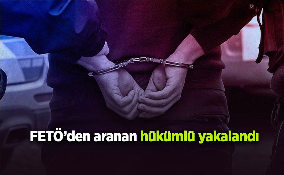 FETÖ’den aranan hükümlü yakalandı