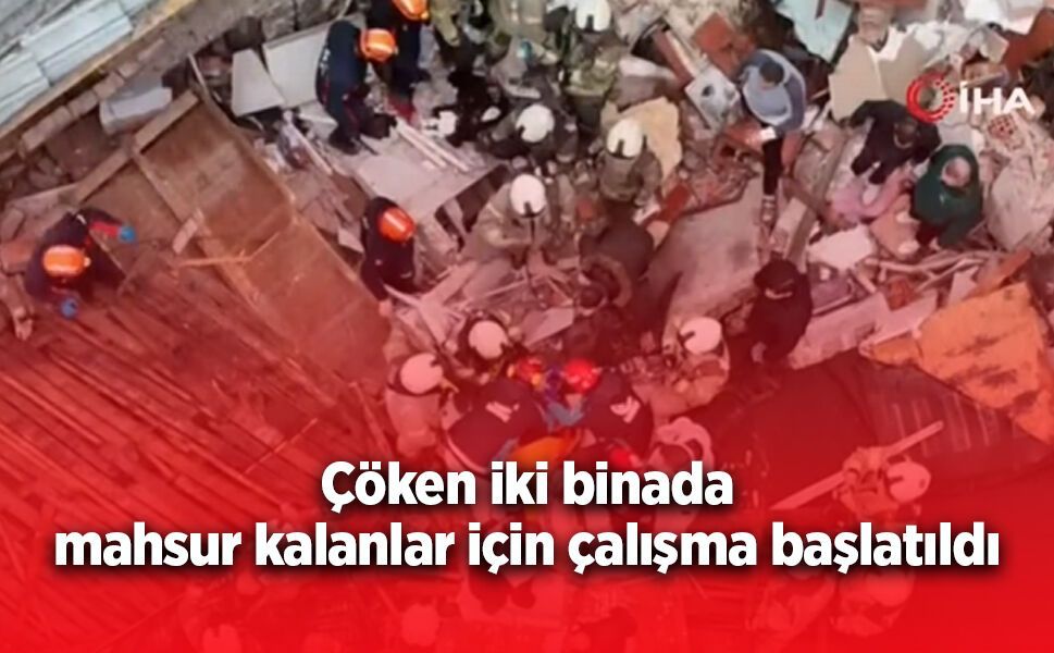 Çöken iki binada mahsur kalanlar için çalışma başlatıldı.