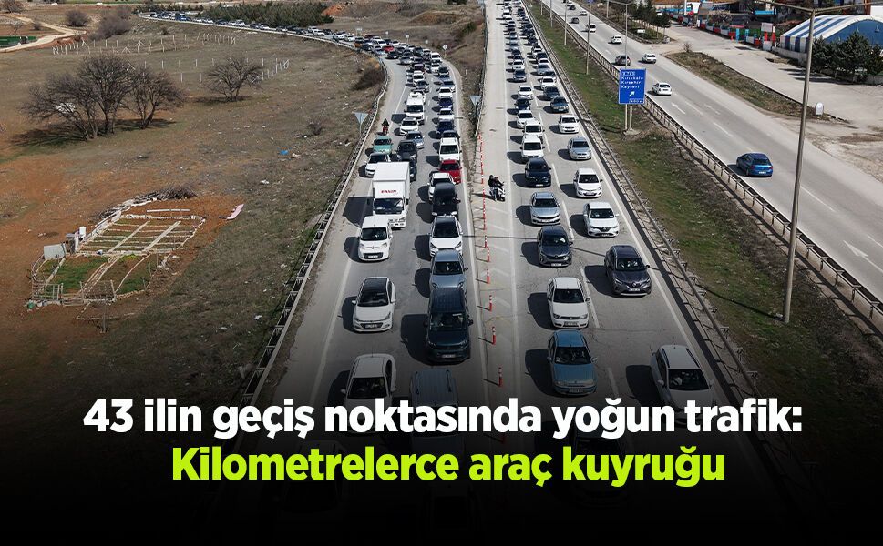43 ilin geçiş noktasında yoğun trafik: Kilometrelerce araç kuyruğu