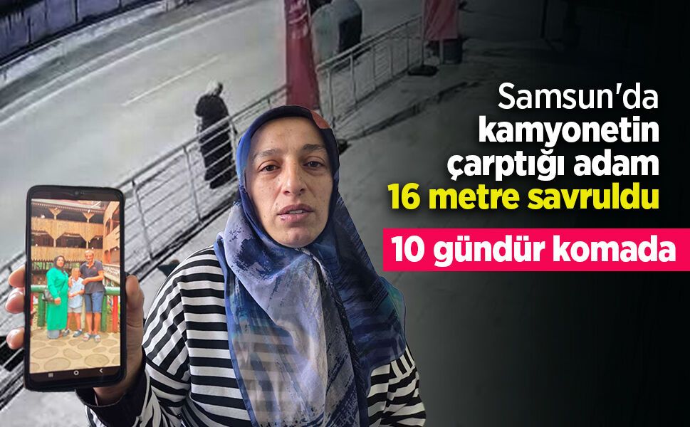Samsun'da kamyonetin çarptığı adam 16 metre savruldu: 10 gündür komada