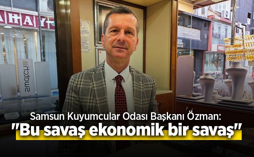 Samsun Kuyumcular Odası Başkanı Özman: "Bu savaş ekonomik bir savaş"