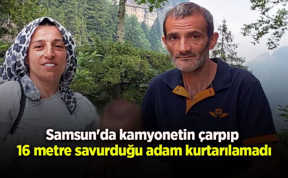 Samsun'da kamyonetin çarpıp 16 metre savurduğu adam kurtarılamadı