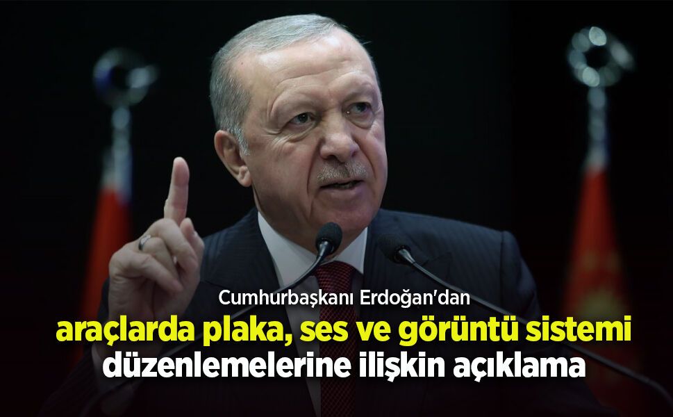 Cumhurbaşkanı Erdoğan'dan araçlarda plaka, ses ve görüntü sistemi düzenlemelerine ilişkin açıklama