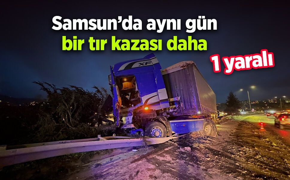Samsun’da aynı gün bir tır kazası daha: 1 yaralı