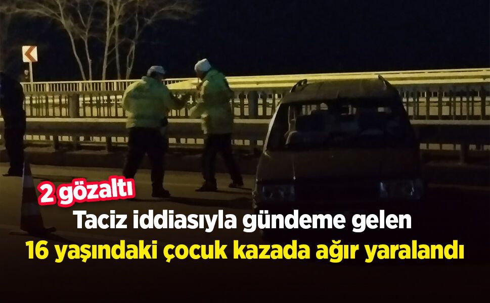 Taciz iddiasıyla gündeme gelen 16 yaşındaki çocuk kazada ağır yaralandı: 2 gözaltı