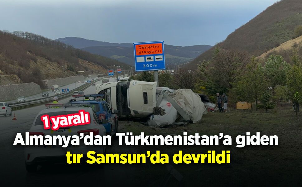 Almanya’dan Türkmenistan’a giden tır Samsun’da devrildi: 1 yaralı