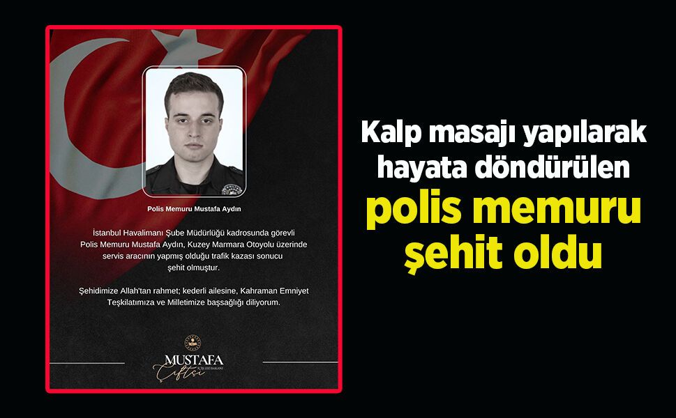 Kalp masajı yapılarak hayata döndürülen polis memuru şehit oldu