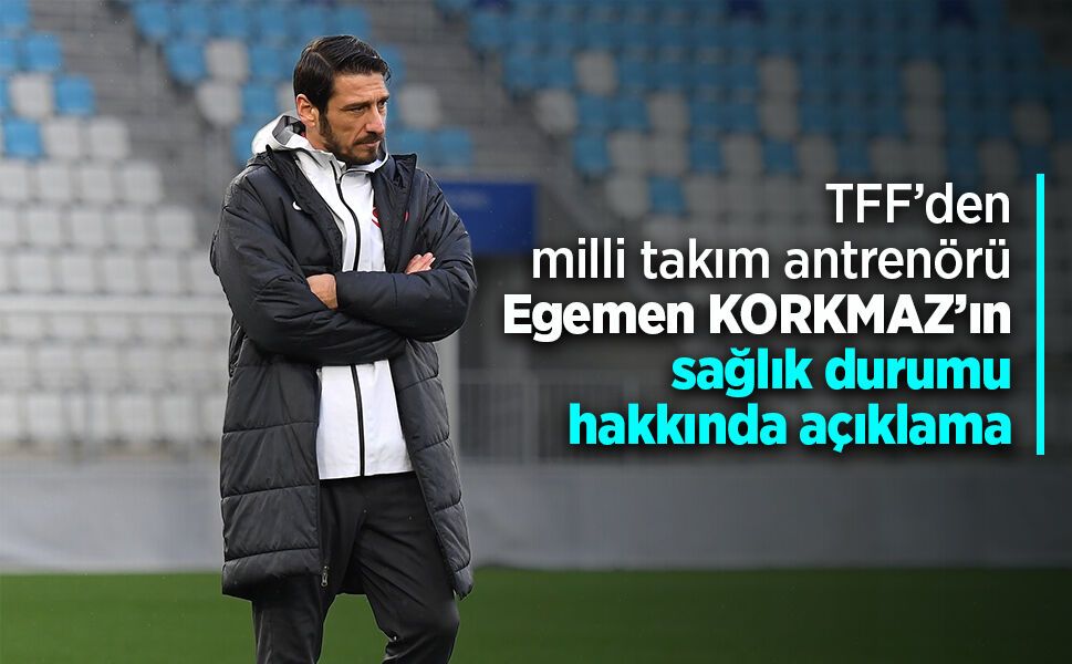 TFF’den milli takım antrenörü Egemen KORKMAZ’ın sağlık durumu hakkında açıklama