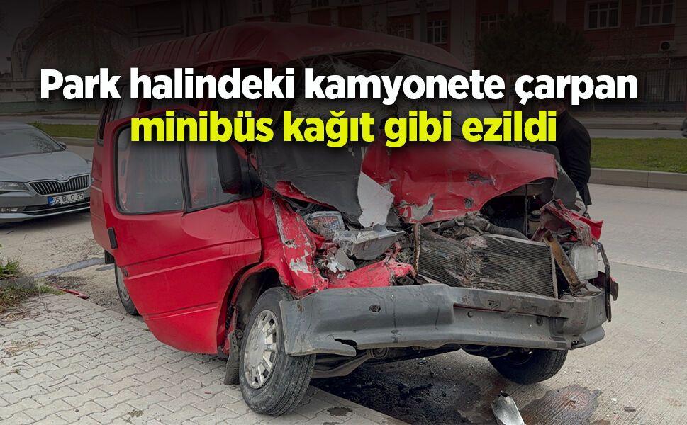 Park halindeki kamyonete çarpan minibüs kağıt gibi ezildi