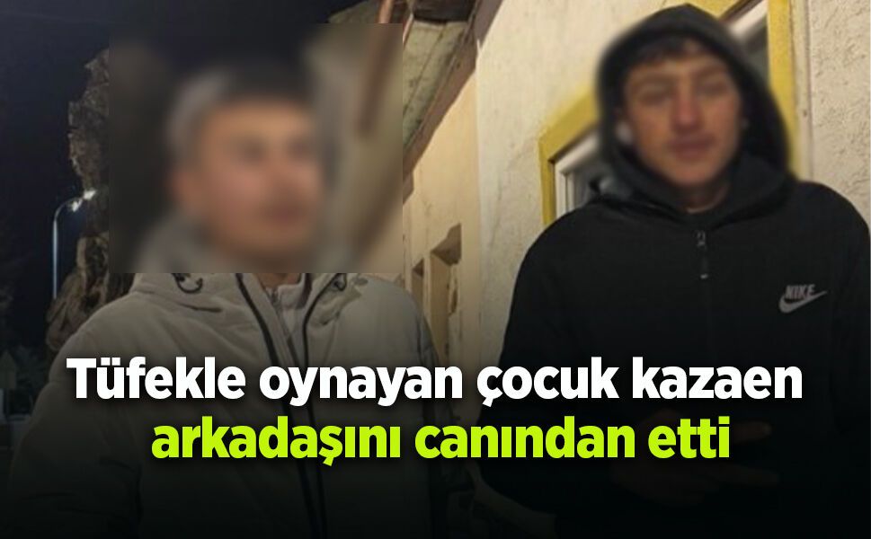 Tüfekle oynayan çocuk kazaen  arkadaşını canından etti