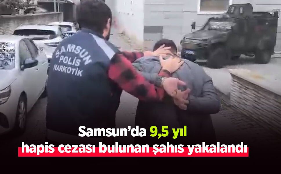 Samsun’da 9,5 yıl hapis cezası bulunan şahıs yakalandı
