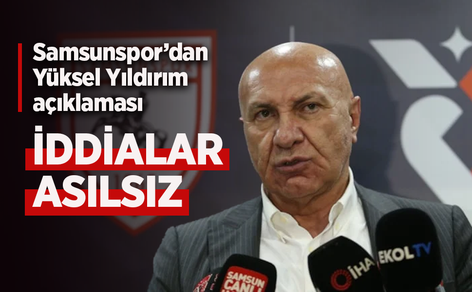 Samsunspor’dan Yüksel Yıldırım açıklaması: “İddialar asılsız”