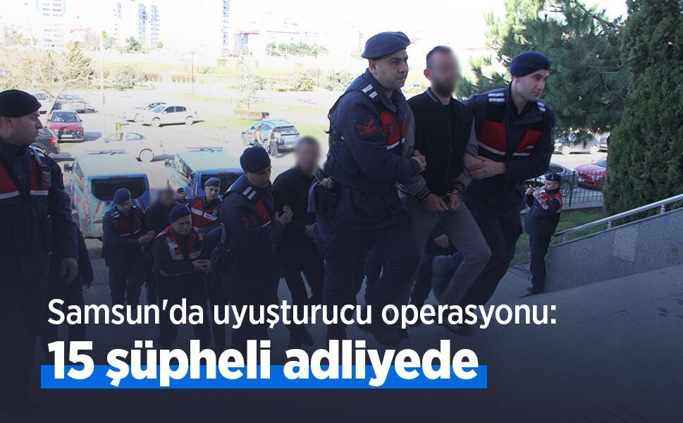 Samsun'da uyuşturucu operasyonu: 15 şüpheli adliyede