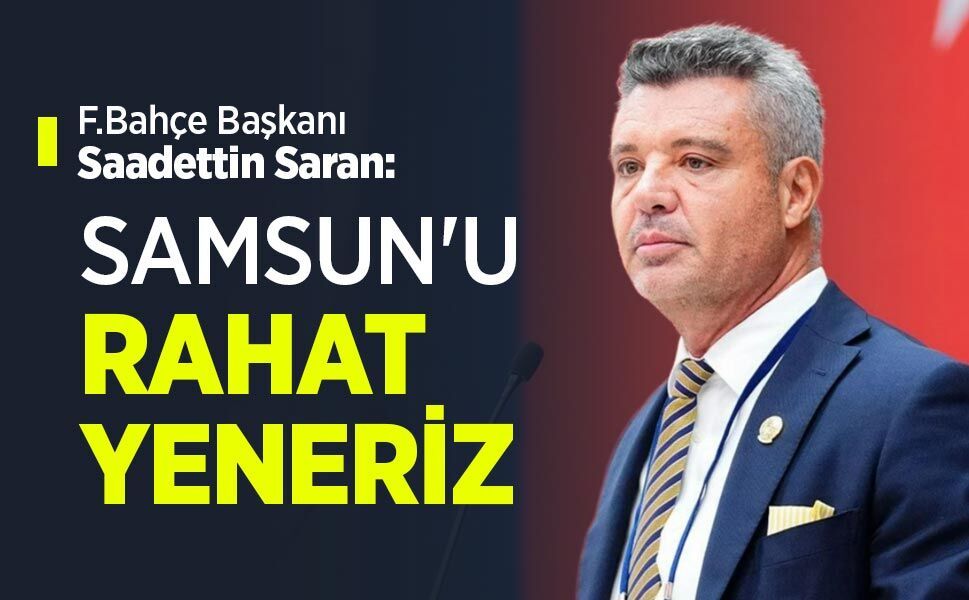 F.Bahçe Başkanı Saadettin Saran: SAMSUN'U RAHAT YENERİZ