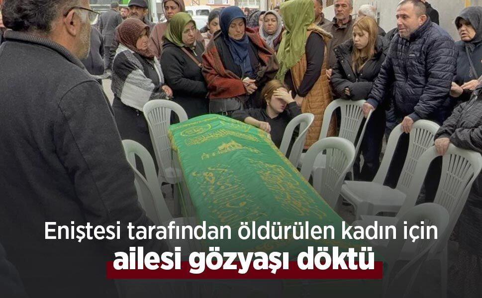 Eniştesi tarafından öldürülen kadın için ailesi gözyaşı döktü