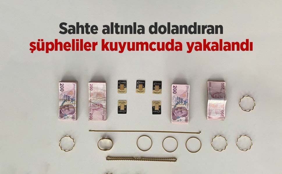 Sahte altınla dolandıran şüpheliler kuyumcuda yakalandı
