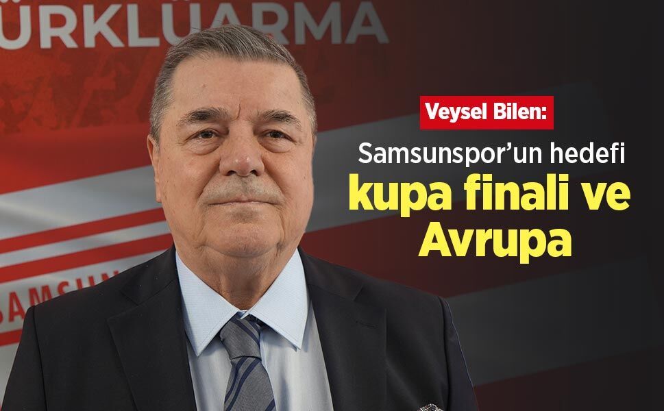 Veysel Bilen: "Samsunspor’un hedefi kupa finali ve Avrupa"
