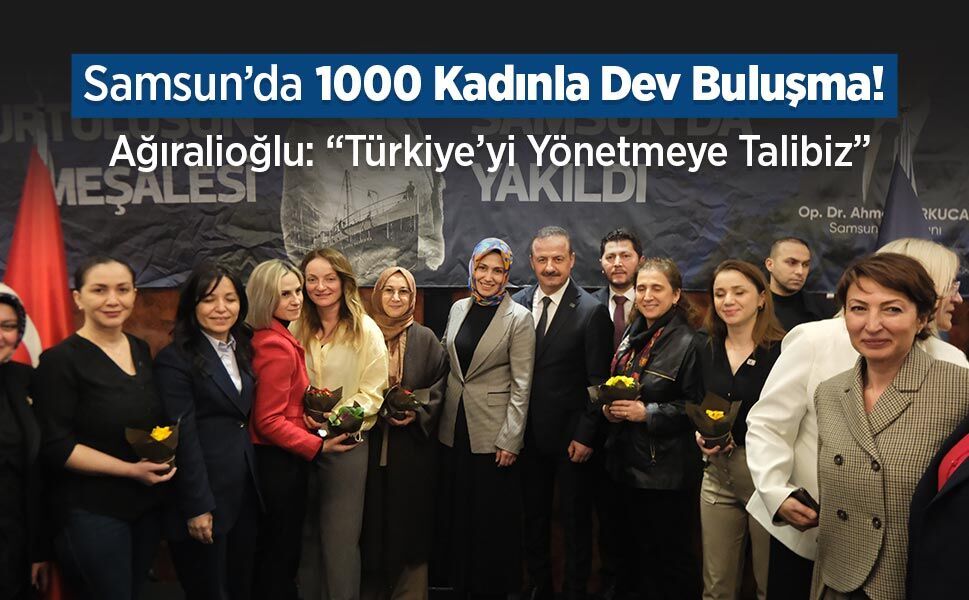 Samsun’da 1000 Kadınla Dev Buluşma! Ağıralioğlu: “Türkiye’yi Yönetmeye Talibiz”
