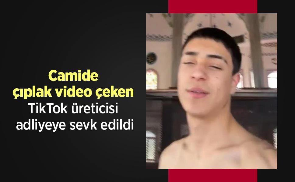 Camide çıplak video çeken TikTok üreticisi adliyeye sevk edildi