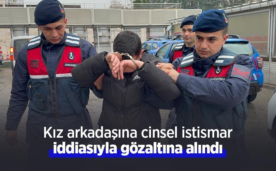 Kız arkadaşına cinsel istismar iddiasıyla gözaltına alındı