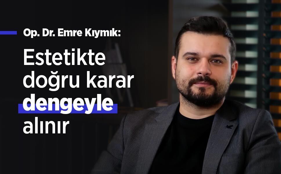Op. Dr. Emre Kıymık: Estetikte doğru karar dengeyle alınır