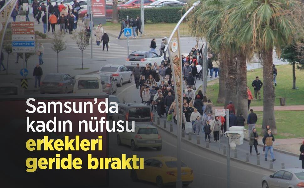 Samsun’da kadın nüfusu erkekleri geride bıraktı