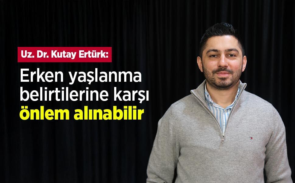 Uz. Dr. Kutay Ertürk: “Erken Yaşlanma Belirtilerine Karşı Önlem Alınabilir”