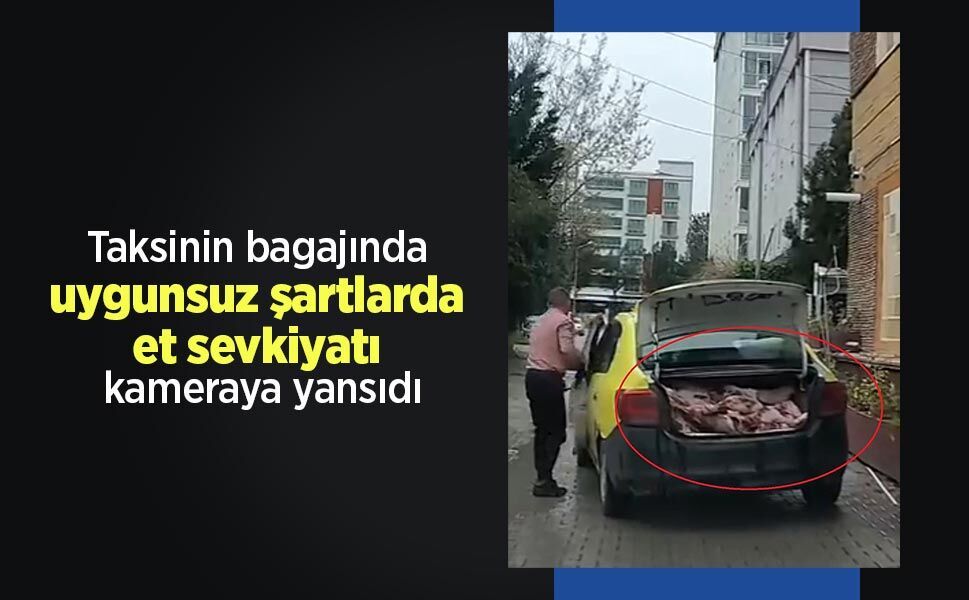 Taksinin bagajında uygunsuz şartlarda et sevkiyatı kameraya yansıdı
