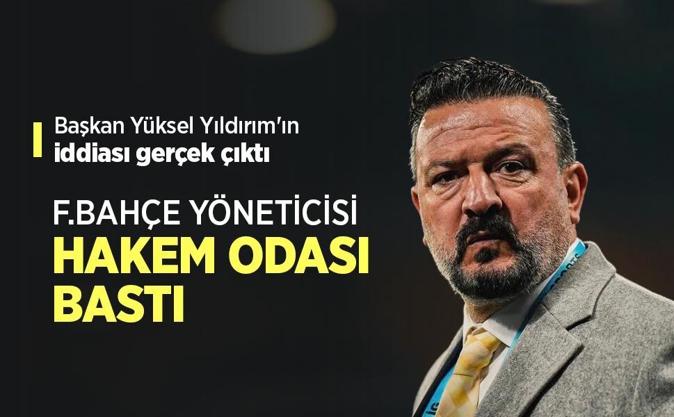 Başkan Yüksel Yıldırım'ın iddiası gerçek çıktı, F.BAHÇE YÖNETİCİSİ HAKEM ODASI BASTI