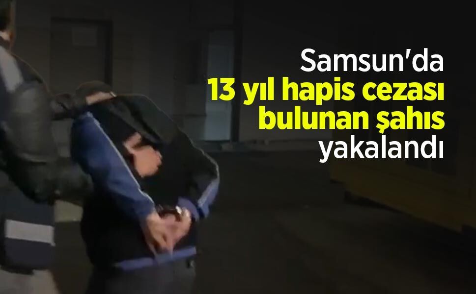 Samsun'da 13 yıl hapis cezası bulunan şahıs yakalandı