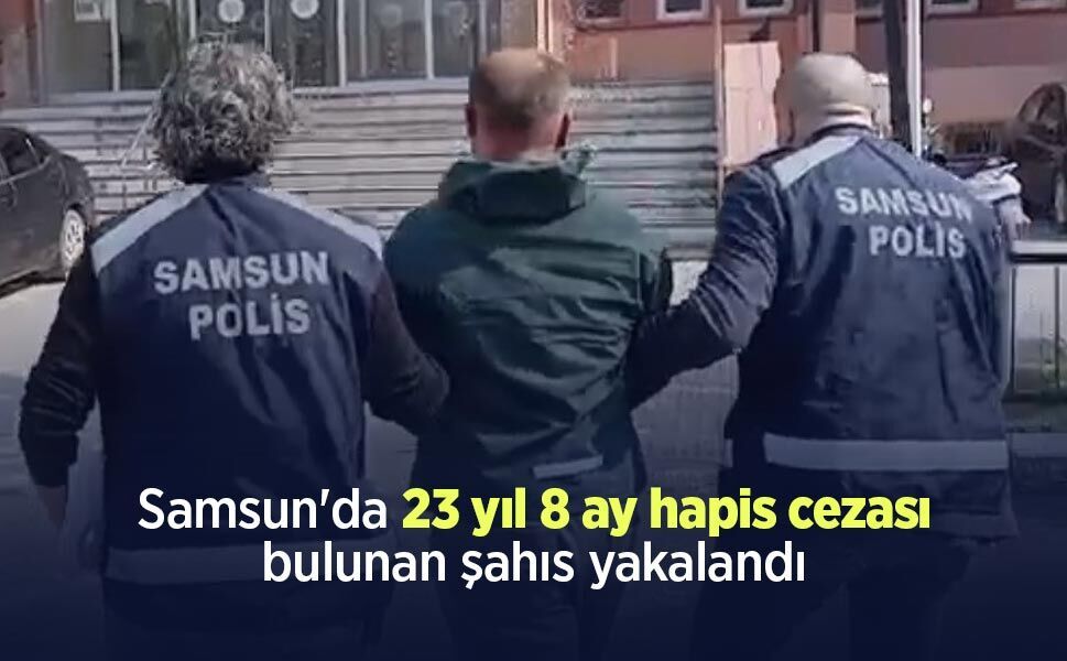 Samsun'da 23 yıl 8 ay hapis cezası bulunan şahıs yakalandı