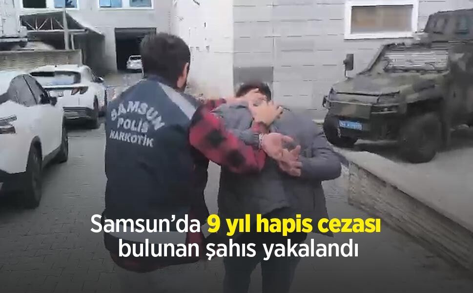Samsun’da 9 yıl hapis cezası bulunan şahıs yakalandı