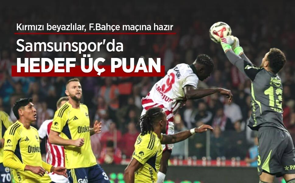 Kırmızı beyazlılar, F.Bahçe maçına hazır,  Samsunspor'da HEDEF ÜÇ PUAN