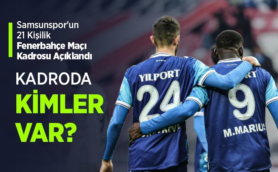 Samsunspor'un 21 Kişilik Fenerbahçe Maçı Kadrosu Açıklandı, KADRODA KİMLER VAR